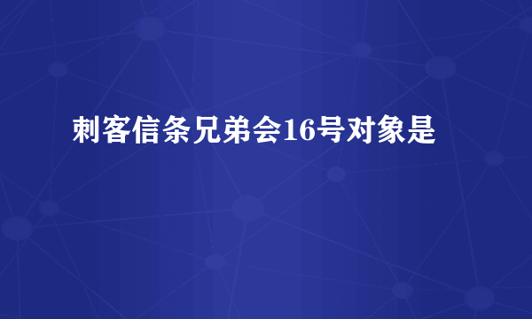 刺客信条兄弟会16号对象是