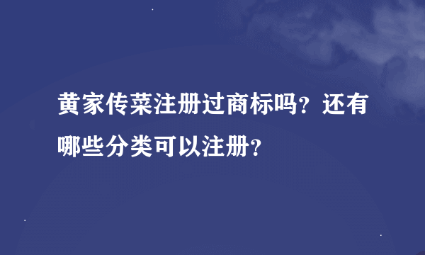 黄家传菜注册过商标吗？还有哪些分类可以注册？