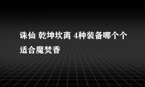 诛仙 乾坤坎离 4种装备哪个个适合魔焚香