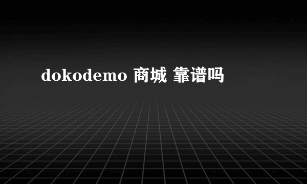 dokodemo 商城 靠谱吗