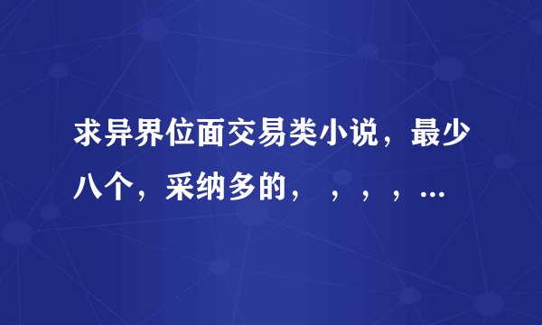 求异界位面交易类小说，最少八个，采纳多的， ，，，，，，，，，，