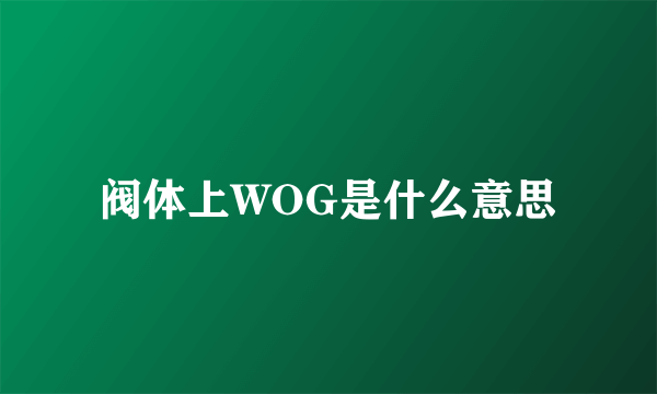 阀体上WOG是什么意思