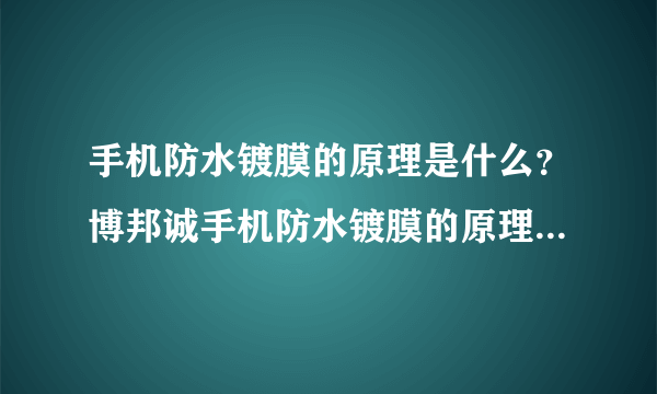 手机防水镀膜的原理是什么？博邦诚手机防水镀膜的原理是什么？