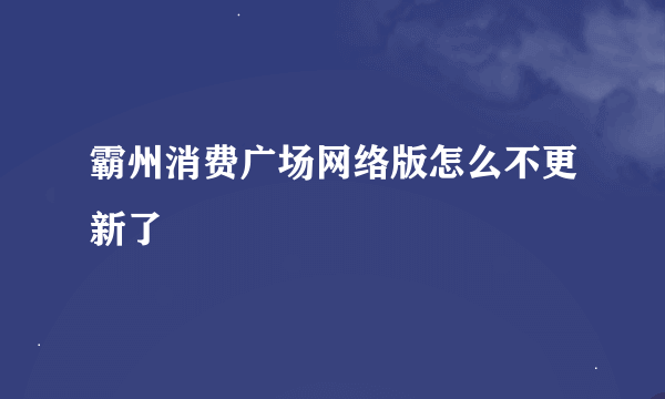 霸州消费广场网络版怎么不更新了