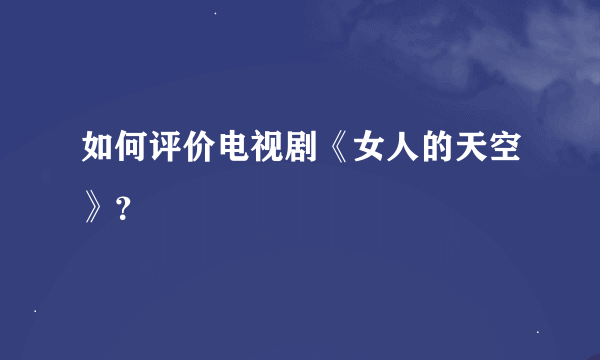 如何评价电视剧《女人的天空》？