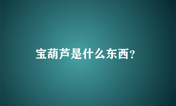 宝葫芦是什么东西？