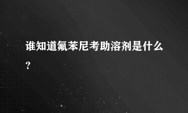 谁知道氟苯尼考助溶剂是什么？