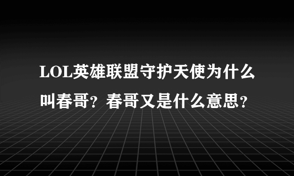 LOL英雄联盟守护天使为什么叫春哥？春哥又是什么意思？