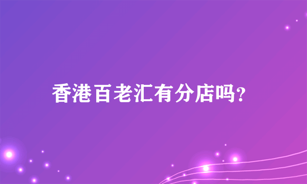 香港百老汇有分店吗？