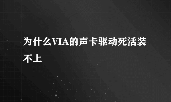 为什么VIA的声卡驱动死活装不上