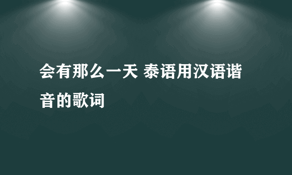 会有那么一天 泰语用汉语谐音的歌词