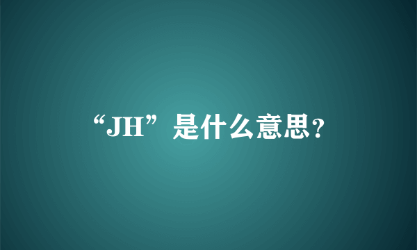 “JH”是什么意思？