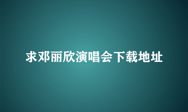 求邓丽欣演唱会下载地址