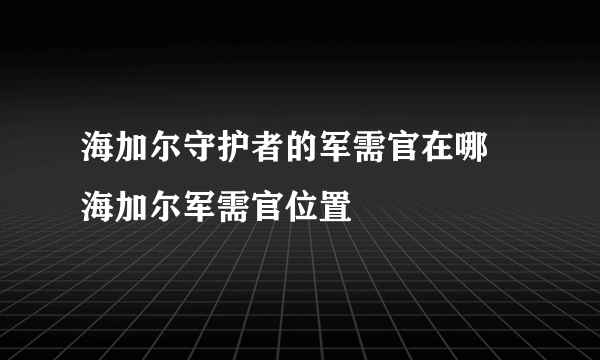 海加尔守护者的军需官在哪 海加尔军需官位置