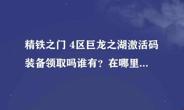 精铁之门 4区巨龙之湖激活码装备领取吗谁有？在哪里能获得？