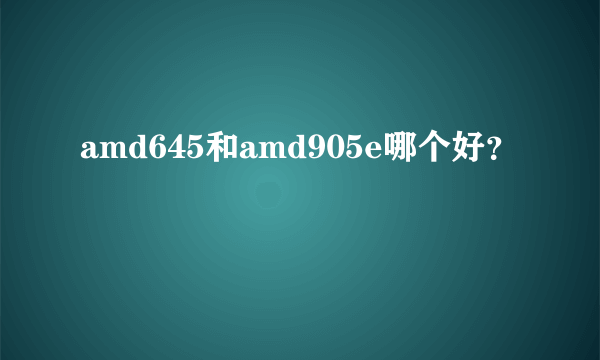 amd645和amd905e哪个好？