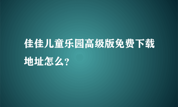 佳佳儿童乐园高级版免费下载地址怎么？