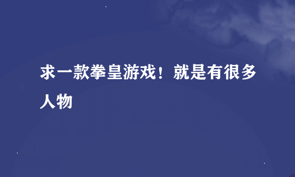 求一款拳皇游戏！就是有很多人物