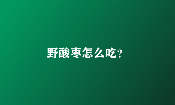 野酸枣怎么吃？