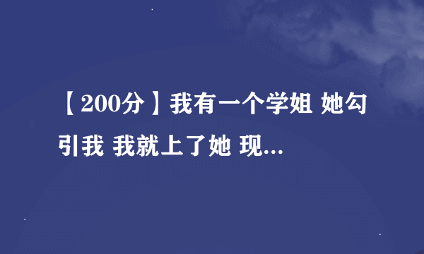 【200分】我有一个学姐 她勾引我 我就上了她 现在我想踹了她 该怎么办？