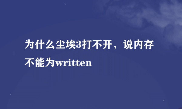 为什么尘埃3打不开，说内存不能为written