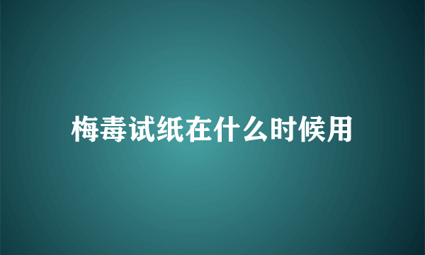 梅毒试纸在什么时候用