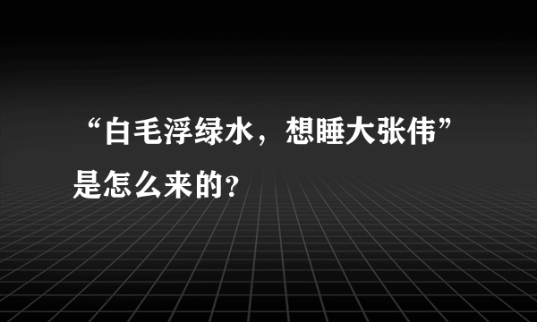 “白毛浮绿水，想睡大张伟”是怎么来的？