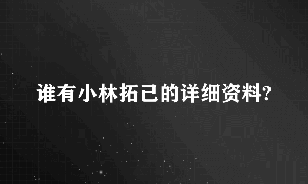 谁有小林拓己的详细资料?