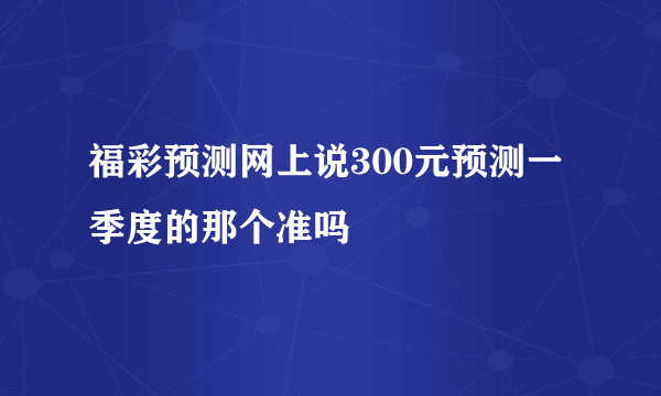 福彩预测网上说300元预测一季度的那个准吗