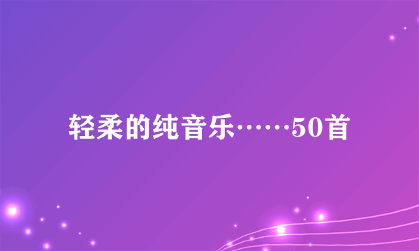 轻柔的纯音乐……50首