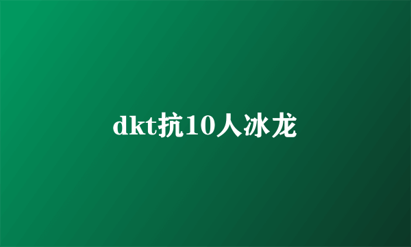 dkt抗10人冰龙