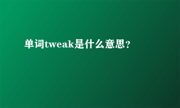 单词tweak是什么意思？