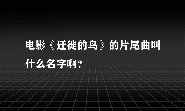 电影《迁徙的鸟》的片尾曲叫什么名字啊？