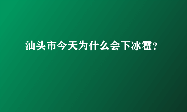 汕头市今天为什么会下冰雹？