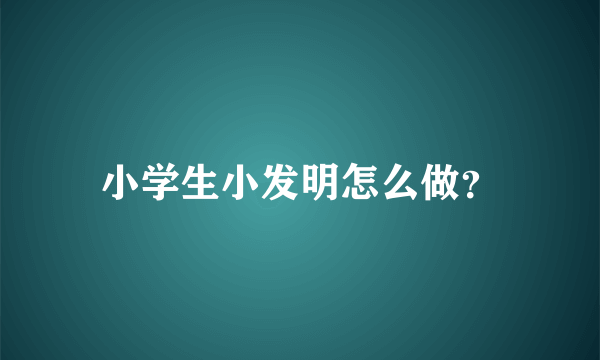 小学生小发明怎么做？