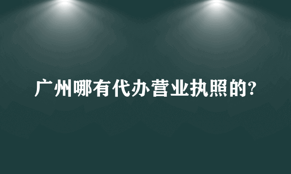 广州哪有代办营业执照的?