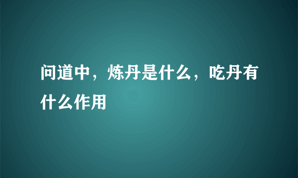 问道中，炼丹是什么，吃丹有什么作用