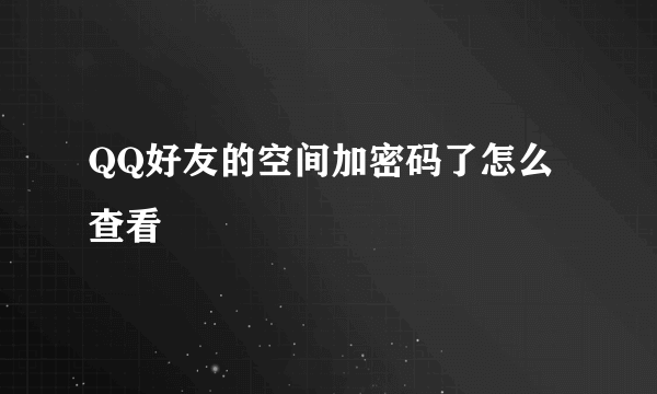 QQ好友的空间加密码了怎么查看