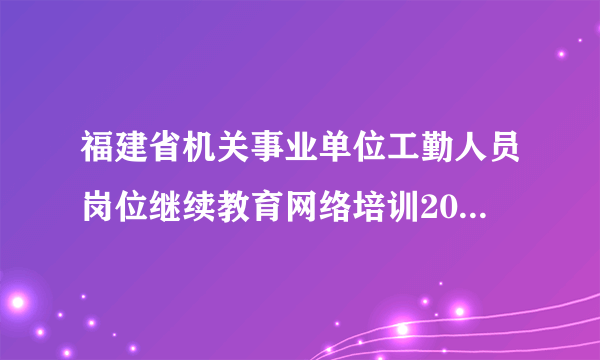 福建省机关事业单位工勤人员岗位继续教育网络培训2010年综合课程在线作业答案2