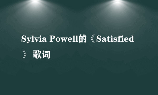 Sylvia Powell的《Satisfied》 歌词