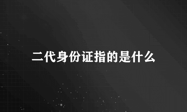 二代身份证指的是什么