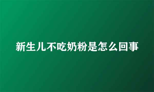 新生儿不吃奶粉是怎么回事