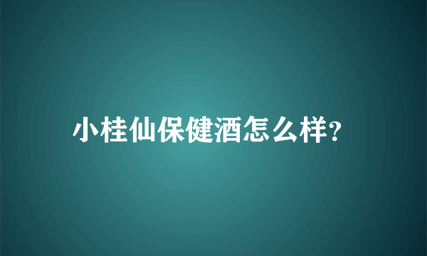 小桂仙保健酒怎么样？