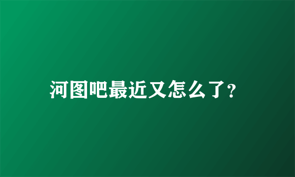 河图吧最近又怎么了？