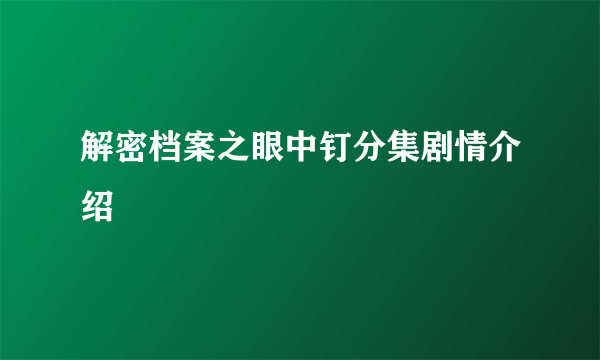 解密档案之眼中钉分集剧情介绍