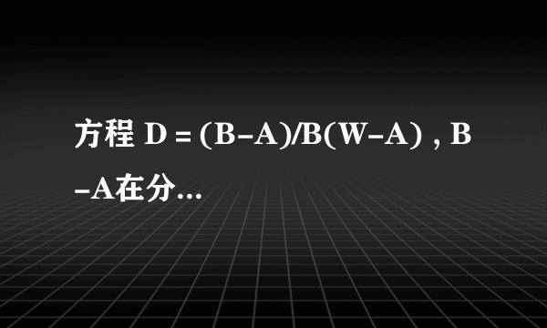 方程 D＝(B-A)/B(W-A) , B-A在分子 ，B*（W-A）在分母。如何对A求偏导？（对A求偏导，B,W均可认为是常数