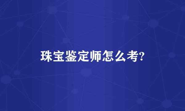 珠宝鉴定师怎么考?