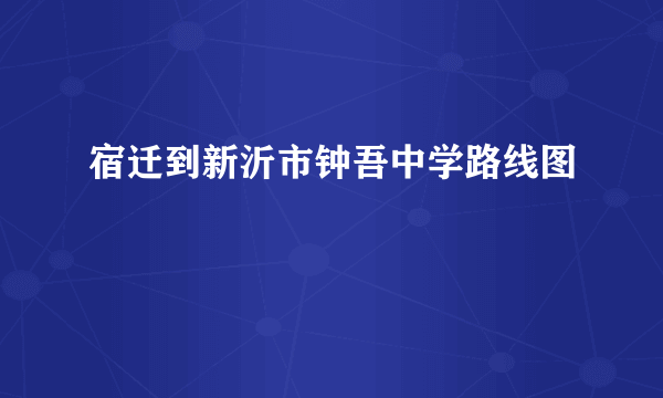 宿迁到新沂市钟吾中学路线图