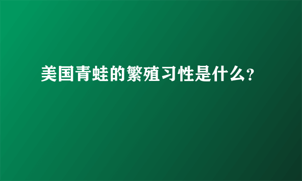 美国青蛙的繁殖习性是什么？