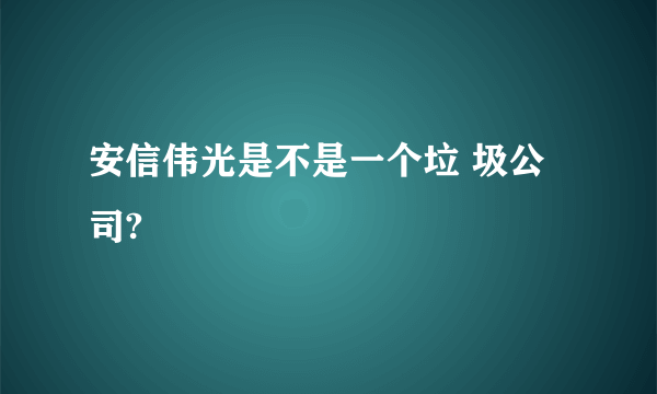 安信伟光是不是一个垃 圾公司?